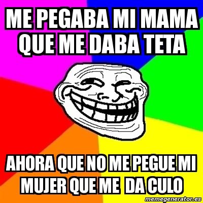 Meme Troll Me Pegaba Mi Mama Que Me Daba Teta Ahora Que No Me Pegue