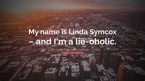 Caitlin Mckenna Quote “my Name Is Linda Symcox And Im A Lie Oholic”