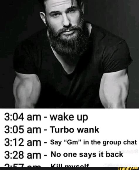 Am Wake Up Am Turbo Wank Am Say Gm In The Group Chat Am No