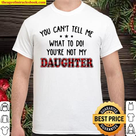 You Cant Tell Me What To Do Youre Not My Daughter 2021 Shirt Hoodie