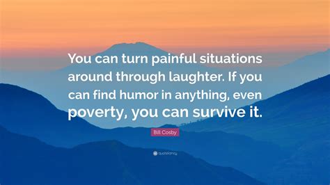 Bill Cosby Quote You Can Turn Painful Situations Around Through