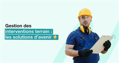 Gestion Des Interventions Sur Le Terrain Les Solutions Davenir