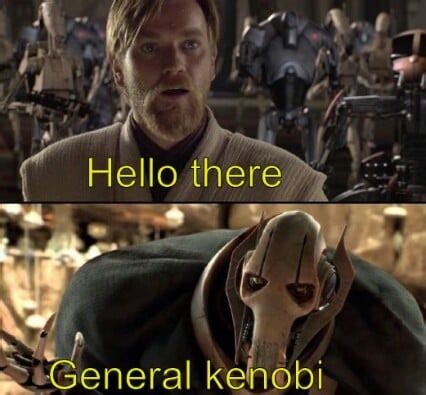 When Obi-Wan says "Hello there", Grievous replies with his name-"General Kenobi" (with the ...