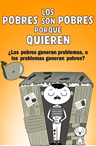 LOS POBRES SON POBRES PORQUE QUIEREN Los Pobres Generan Problemas O