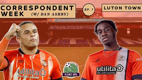 Luton Town With Dan Ashby Correspondent Week Ep 7 Planet FPL 2023