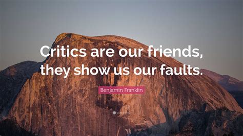 Benjamin Franklin Quote: “Critics are our friends, they show us our