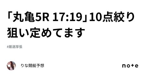 ｢丸亀5r 17 19」10点絞り💞⚜️狙い定めてます⚜️｜🎀りな🎀競艇予想