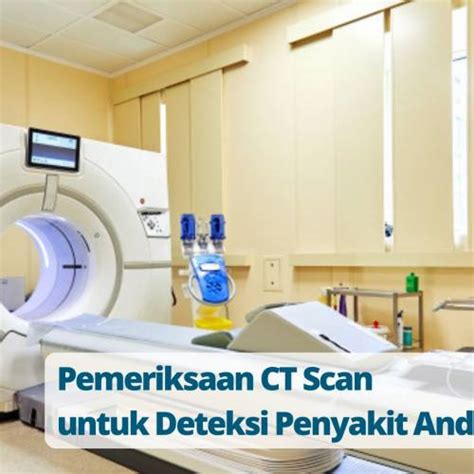 Pemeriksaan Ct Scan Definisi Tujuan Keunggulan Dan Risikonya