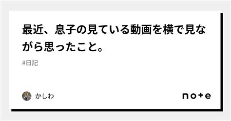 最近、息子の見ている動画を横で見ながら思ったこと。｜かしわ｜note