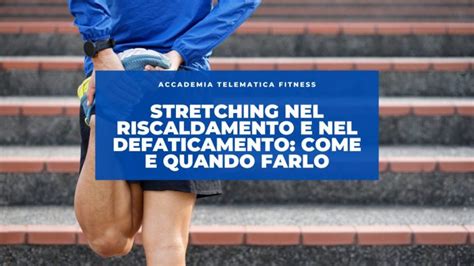 Stretching Nel Riscaldamento E Nel Defaticamento Come E Quando Farlo