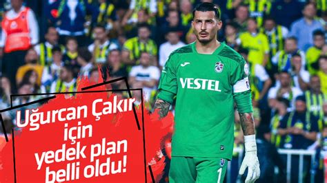 Uğurcan Çakır için yedek plan belli oldu Trabzon Haber Sayfası