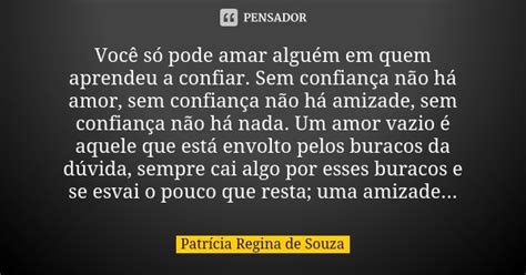 Você Só Pode Amar Alguém Em Quem Patrícia Regina De Souza Pensador