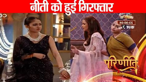 Parineeti Serial Parvati Ne Karwaya Neeti Ko Girftart Liya Pummi Ke