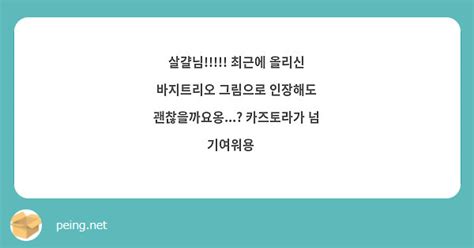 살걀님 최근에 올리신 바지트리오 그림으로 인장해도 괜찮을까요옹 카즈토라가 넘 Peing 質問箱