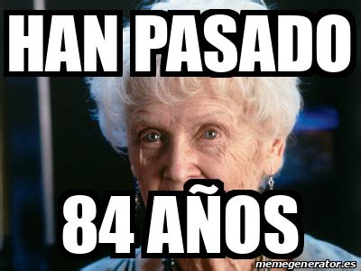 Meme Personalizado Han pasado 84 años 33119048