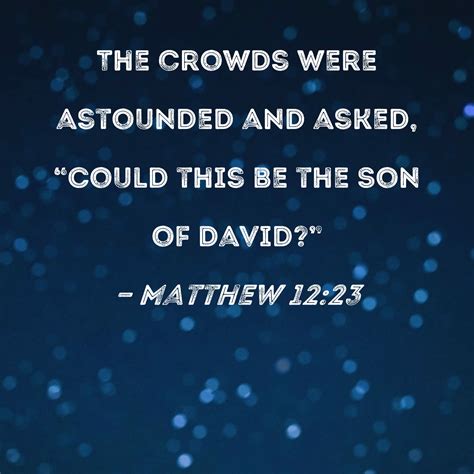 Matthew 12:23 The crowds were astounded and asked, "Could this be the