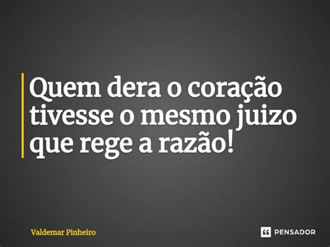 ⁠quem Dera O Coração Tivesse O Mesmo Valdemar Pinheiro Pensador