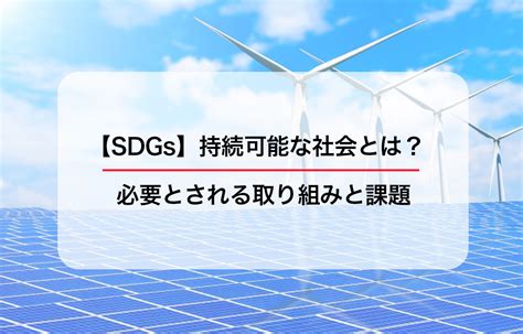 【sdgs】持続可能な社会とは？必要とされる取り組みと課題 グリラボ