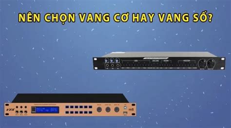 Nên chọn vang cơ hay vang số cho dàn âm thanh gia đình So sánh vang cơ