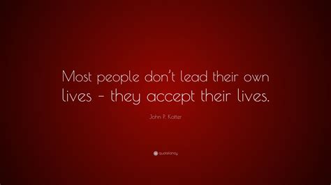 john p kotter quote  people dont lead   lives