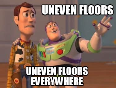 Meme Creator Funny Uneven Floors Uneven Floors Everywhere Meme