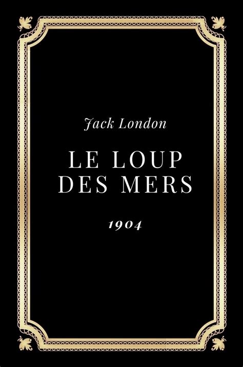 Le loup des mers Jack London Texte intégral Annoté d une biographie