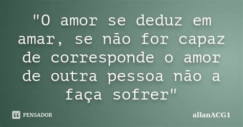 O Amor Se Deduz Em Amar Se Não Allanacg1 Pensador