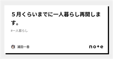 5月くらいまでに一人暮らし再開します。｜浦田一香