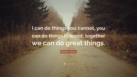 Mother Teresa Quote I Can Do Things You Cannot You Can Do Things I