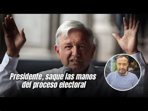 Presidente Saque Las Manos Del Proceso Electoral Youtube