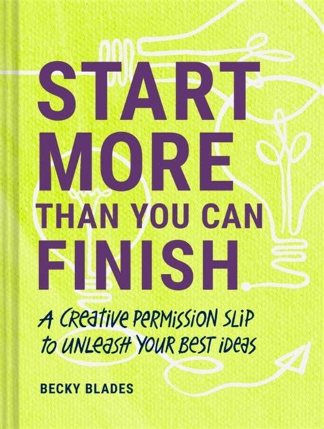 Start More Than You Can Finish A Creative Permission Slip To Unleash