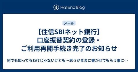 【住信sbiネット銀行】口座振替契約の登録・ご利用再開手続き完了のお知らせ 何でも知ってるわけじゃないけども…思うがままに書かせてもらう事にするわ