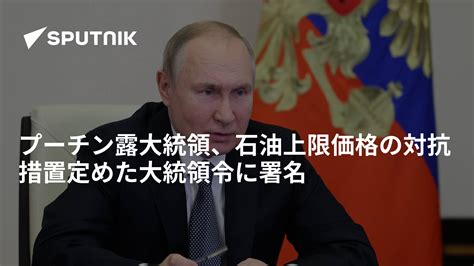 プーチン露大統領、石油上限価格の対抗措置定めた大統領令に署名 2022年12月28日 Sputnik 日本