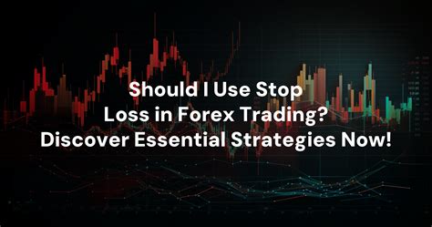 Should I Use Stop Loss In Forex Trading Discover Essential Strategies Now