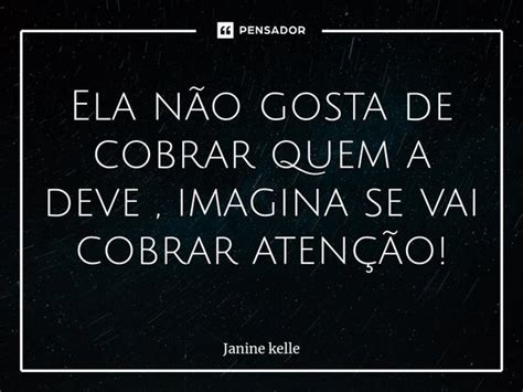 ⁠ela Não Gosta De Cobrar Quem A Deve Janine Kelle Pensador