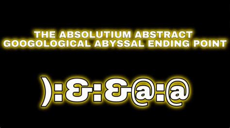 The Absolutium Abstract Googological Abyssal Ending Point Fictional