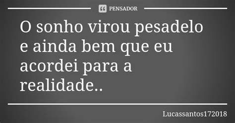 O Sonho Virou Pesadelo E Ainda Bem Que Lucassantos172018 Pensador