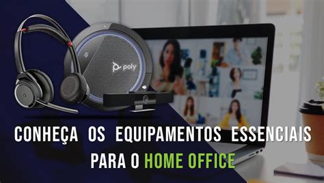 Conhe A Os Equipamentos Essenciais Para O Home Office Ipmarket