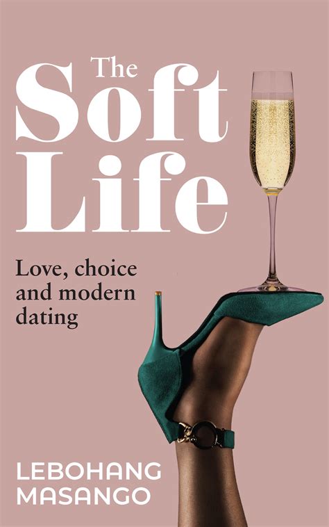 The Soft Life: Love, choice and modern dating by Lebohang Masango | Goodreads