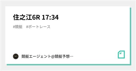 住之江6r 17 34｜💃🏻🕺🏼 競艇エージェント 競艇予想 🕺🏼💃🏻 競艇予想 ボートレース予想