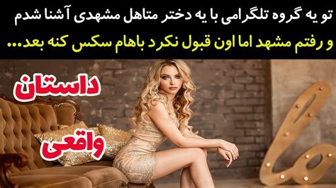 تو یه گروه تلگرامی با یه دختر متاهل مشهدی آشنا شدم و رفتم مشهد اما اون