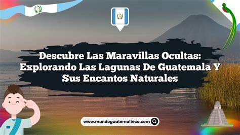 Descubre Las Maravillas Ocultas Explorando Las Lagunas De Guatemala Y