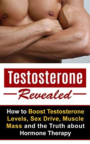 Testosterone Revealed How To Boost Testosterone Levels Sex Drive Muscle Mass And The Truth