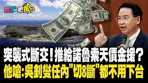 突襲式斷交！推給諾魯索天價金援？他嗆吳釗燮任內切8斷都不用下台20240115【寰宇一把抓】p4 李易修 楊寶楨 葉元之 謝