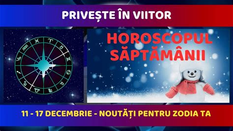 Privește în Viitor Horoscopul Săptămânii 11 17 Decembrie 2023