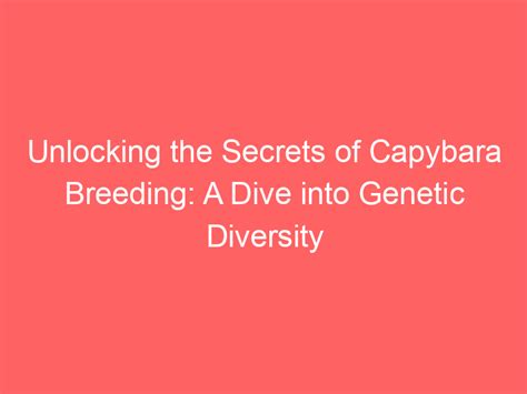 Unlocking the Secrets of Capybara Breeding: A Dive into Genetic Diversity - Capybara Lovers