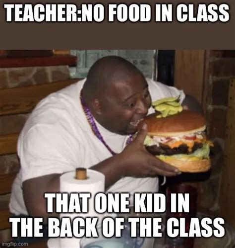 Teacherno Food In Class That One Kid In The Back Of The Class Meme