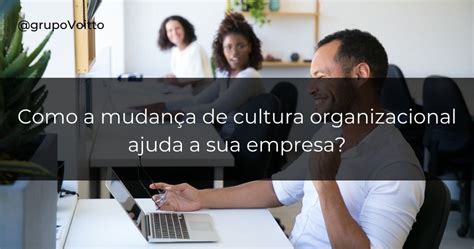 Mudança De Cultura Organizacional Importância E Os Desafios Blog Voitto