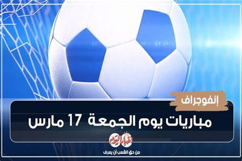 موعد مباريات اليوم الجمعة 17 مارس 2023 إنفوجراف