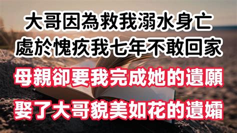 大哥因為救我溺水身亡 處於愧疚我七年不敢回家 母親卻要我完成她的遺願 娶了大哥貌美如花的遺孀 情感故事 Youtube